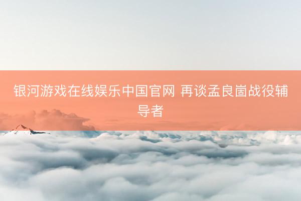 银河游戏在线娱乐中国官网 再谈孟良崮战役辅导者