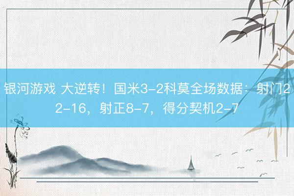 银河游戏 大逆转!国米3-2科莫全场数据:射门22-16,射正8-7,得分契机2-7
