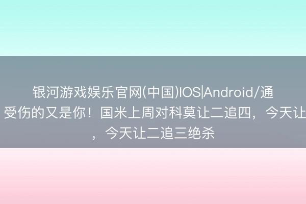 银河游戏娱乐官网(中国)IOS|Android/通用APP下载 受伤的又是你！国米上周对科莫让二追四，今天让二追三绝杀