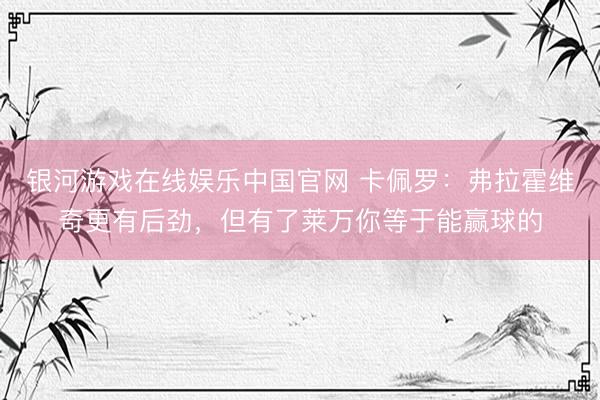 银河游戏在线娱乐中国官网 卡佩罗:弗拉霍维奇更有后劲,但有了莱万你等于能赢球的