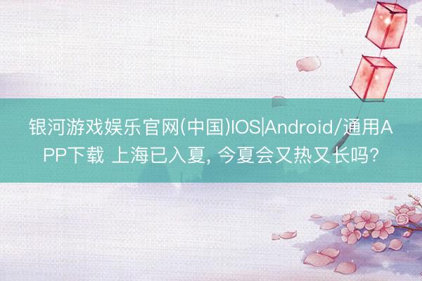 银河游戏娱乐官网(中国)IOS|Android/通用APP下载 上海已入夏， 今夏会又热又长吗?