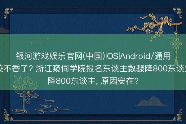 银河游戏娱乐官网(中国)IOS|Android/通用APP下载 警校不香了? 浙江窥伺学院报名东谈主数骤降800东谈主， 原因安在?