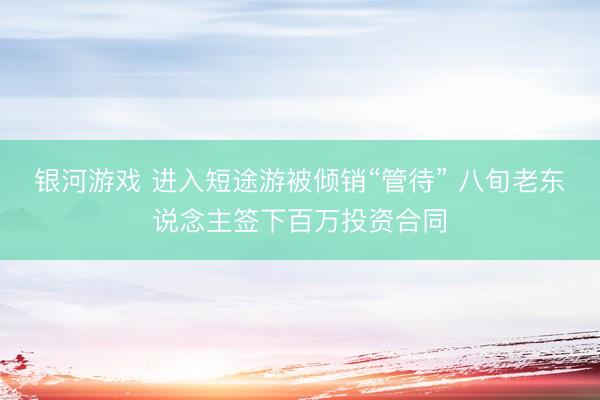 银河游戏 进入短途游被倾销“管待” 八旬老东说念主签下百万投资合同