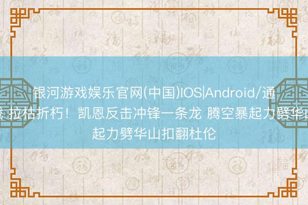 银河游戏娱乐官网(中国)IOS|Android/通用APP下载 拉枯折朽！凯恩反击冲锋一条龙 腾空暴起力劈华山扣翻杜伦