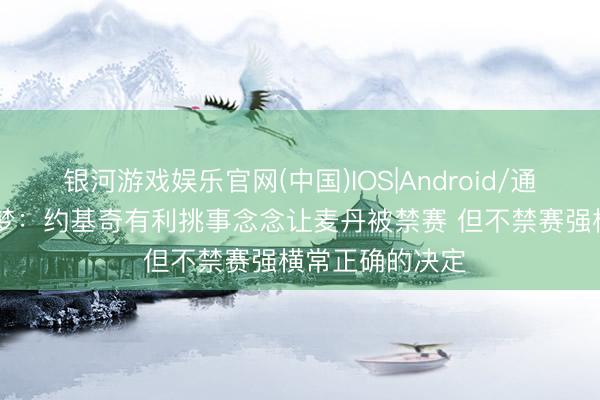 银河游戏娱乐官网(中国)IOS|Android/通用APP下载 追梦：约基奇有利挑事念念让麦丹被禁赛 但不禁赛强横常正确的决定