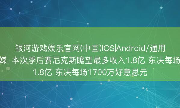 银河游戏娱乐官网(中国)IOS|Android/通用APP下载 好意思媒: 本次季后赛尼克斯瞻望最多收入1.8亿 东决每场1700万好意思元