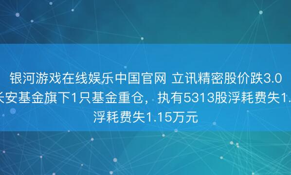 银河游戏在线娱乐中国官网 立讯精密股价跌3.03%，长安基金旗下1只基金重仓，执有5313股浮耗费失1.15万元