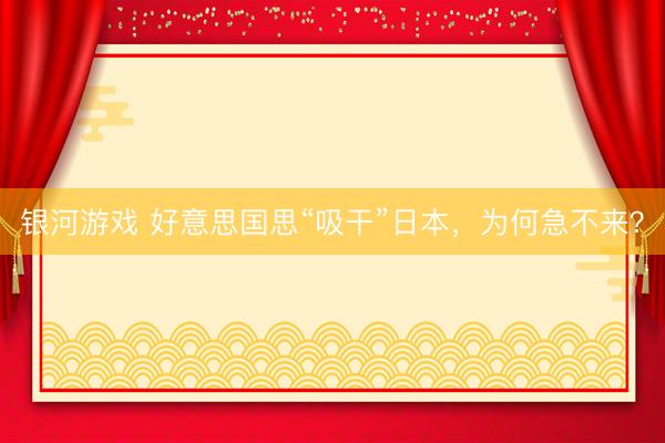 银河游戏 好意思国思“吸干”日本，为何急不来？