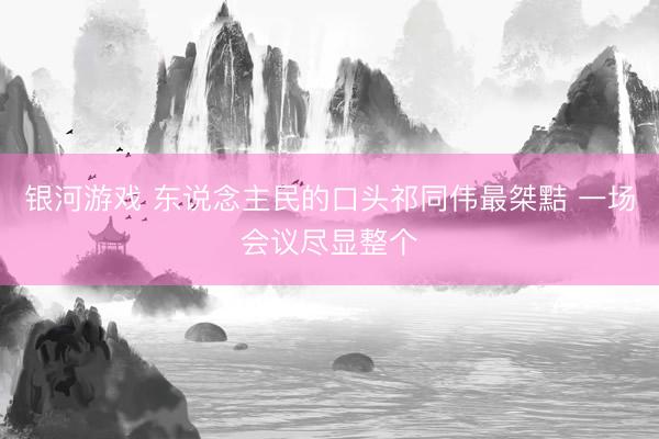 银河游戏 东说念主民的口头祁同伟最桀黠 一场会议尽显整个
