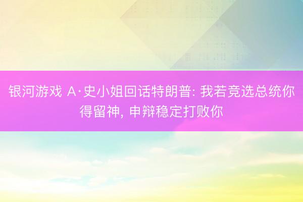 银河游戏 A·史小姐回话特朗普: 我若竞选总统你得留神， 申辩稳定打败你