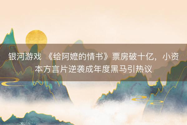 银河游戏 《给阿嬷的情书》票房破十亿，小资本方言片逆袭成年度黑马引热议