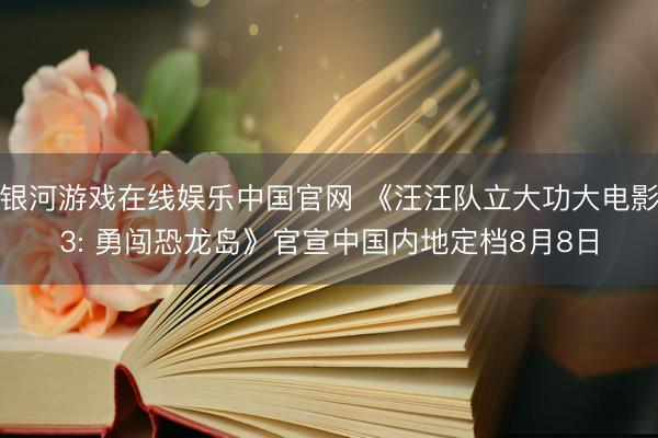 银河游戏在线娱乐中国官网 《汪汪队立大功大电影3: 勇闯恐龙岛》官宣中国内地定档8月8日
