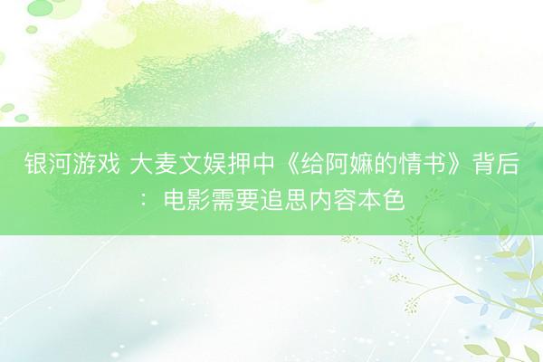 银河游戏 大麦文娱押中《给阿嫲的情书》背后：电影需要追思内容本色