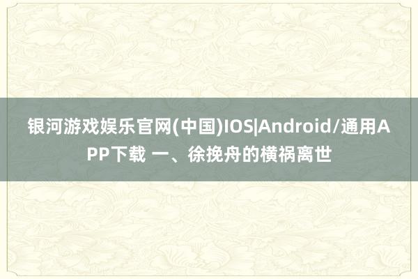 银河游戏娱乐官网(中国)IOS|Android/通用APP下载 一、徐挽舟的横祸离世