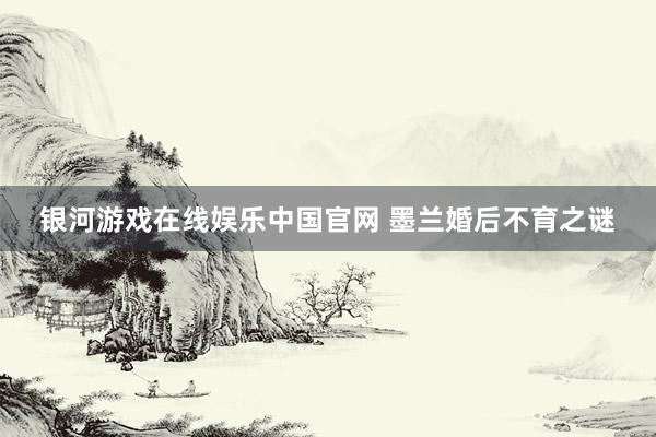 银河游戏在线娱乐中国官网 墨兰婚后不育之谜