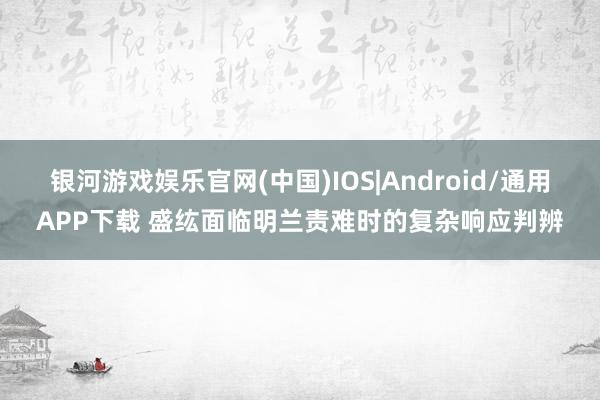 银河游戏娱乐官网(中国)IOS|Android/通用APP下载 盛纮面临明兰责难时的复杂响应判辨