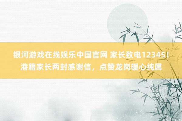 银河游戏在线娱乐中国官网 家长致电12345!港籍家长两封感谢信,点赞龙岗暖心纯属