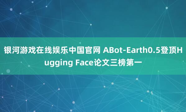 银河游戏在线娱乐中国官网 ABot-Earth0.5登顶Hugging Face论文三榜第一