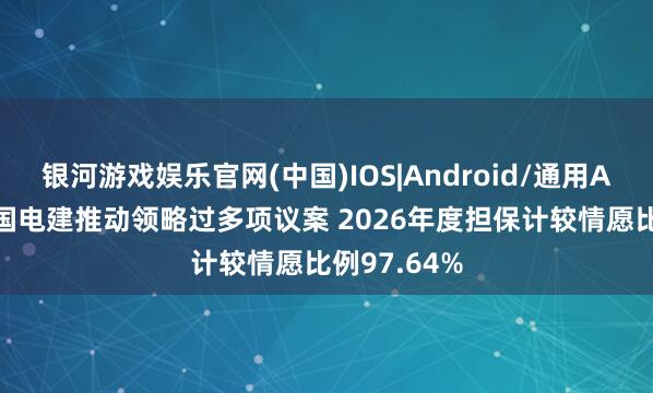 银河游戏娱乐官网(中国)IOS|Android/通用APP下载 中国电建推动领略过多项议案 2026年度担保计较情愿比例97.64%