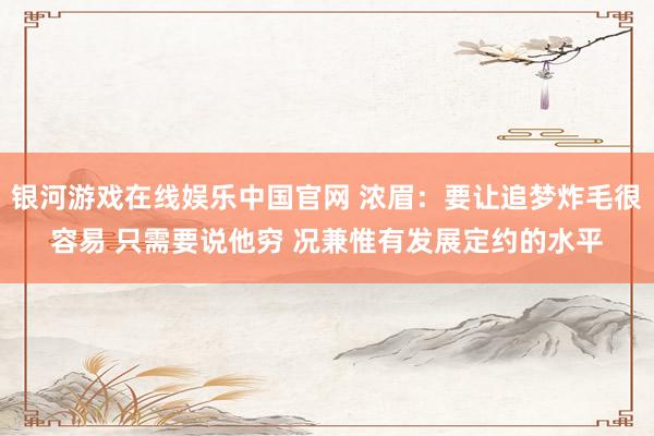 银河游戏在线娱乐中国官网 浓眉：要让追梦炸毛很容易 只需要说他穷 况兼惟有发展定约的水平